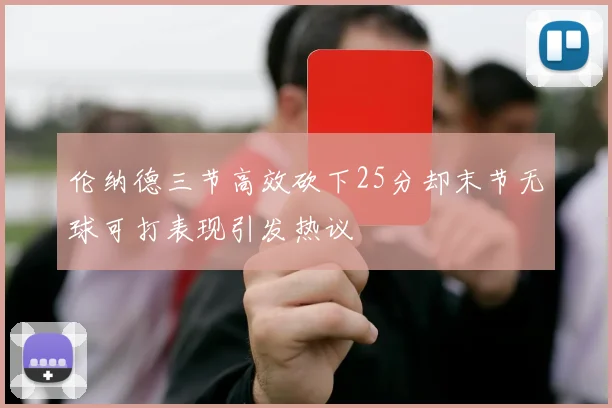 伦纳德三节高效砍下25分却末节无球可打表现引发热议