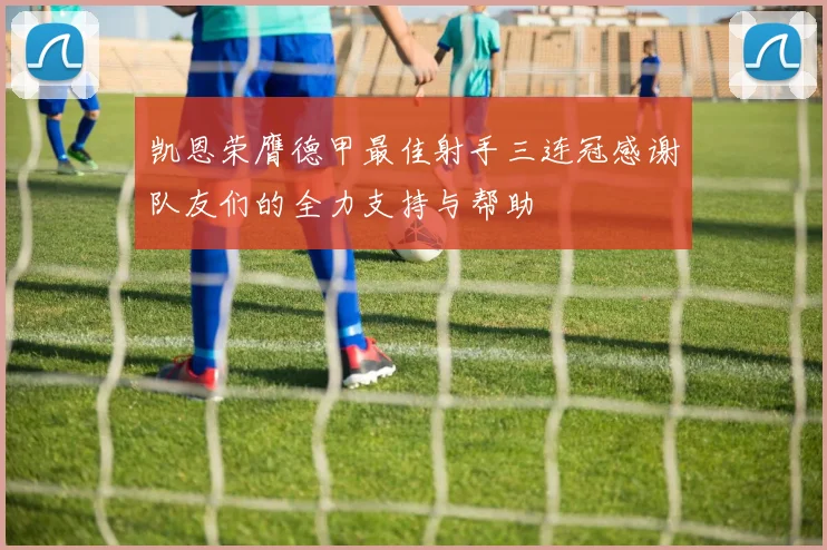 凯恩荣膺德甲最佳射手三连冠感谢队友们的全力支持与帮助