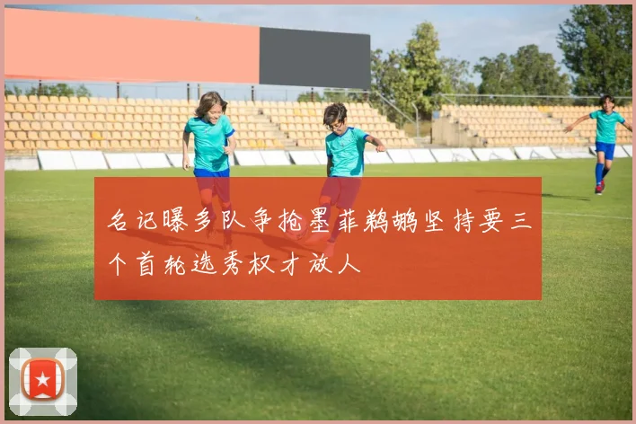 名记曝多队争抢墨菲鹈鹕坚持要三个首轮选秀权才放人