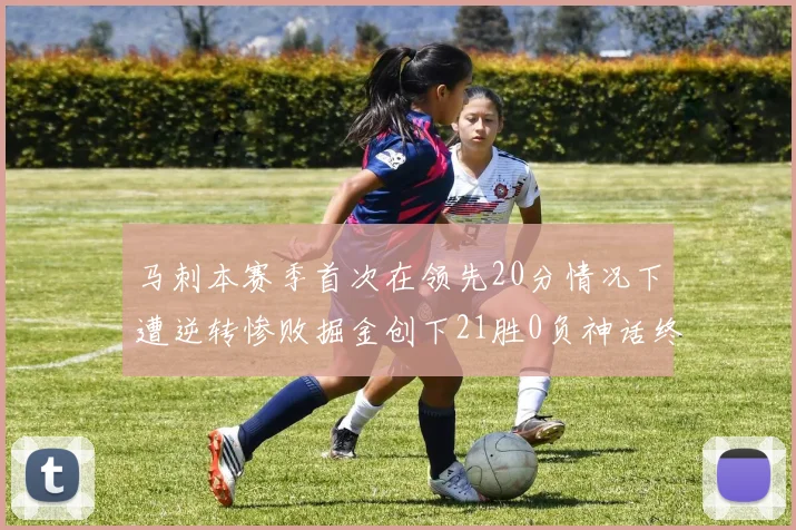马刺本赛季首次在领先20分情况下遭逆转惨败掘金创下21胜0负神话终结