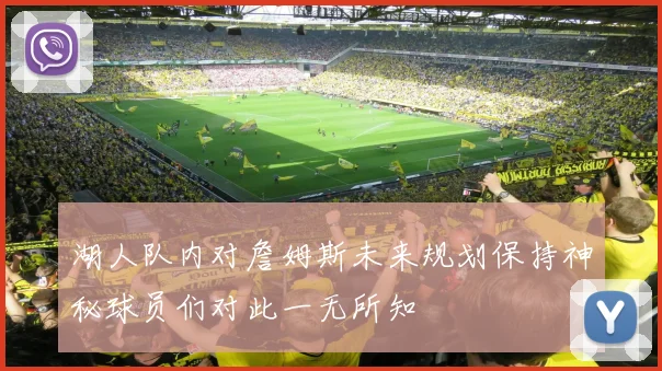 湖人队内对詹姆斯未来规划保持神秘球员们对此一无所知