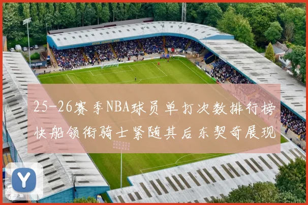 25-26赛季NBA球员单打次数排行榜快船领衔骑士紧随其后东契奇展现最高效率
