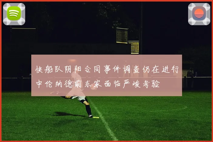 快船队阴阳合同事件调查仍在进行中伦纳德前东家面临严峻考验