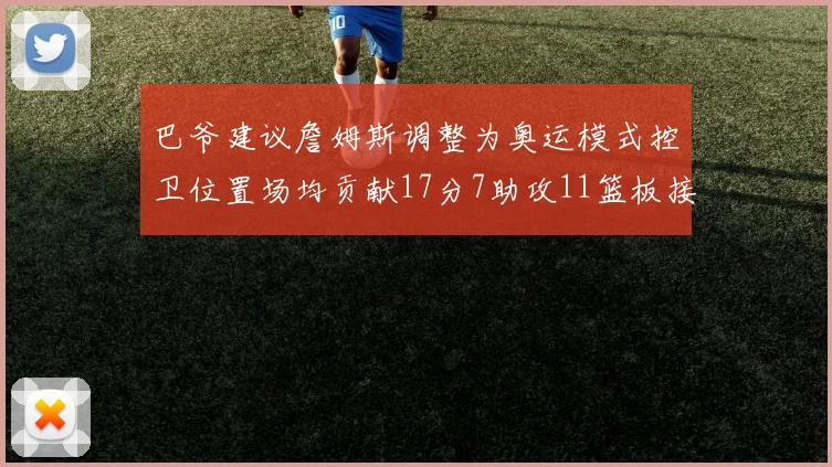 巴爷建议詹姆斯调整为奥运模式控卫位置场均贡献17分7助攻11篮板接近三双表现