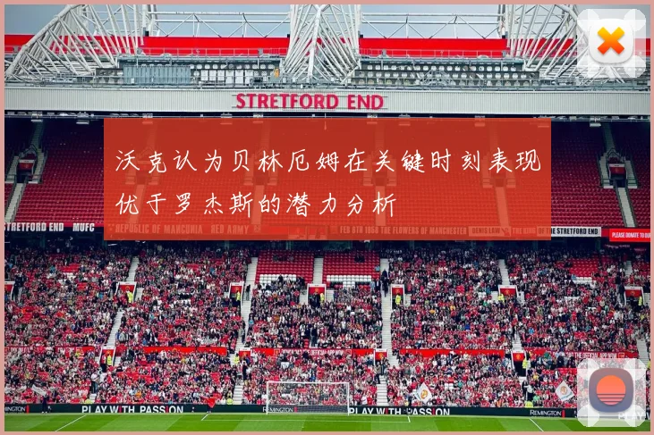 沃克认为贝林厄姆在关键时刻表现优于罗杰斯的潜力分析