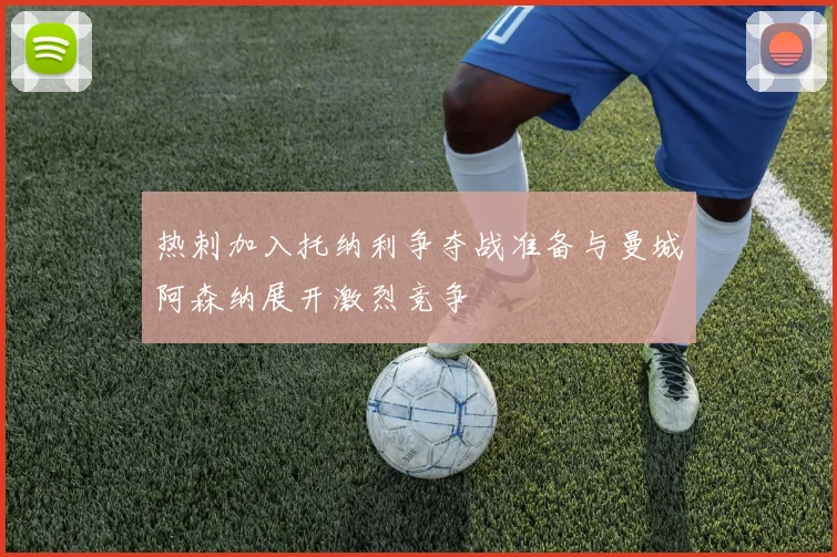 热刺加入托纳利争夺战准备与曼城阿森纳展开激烈竞争