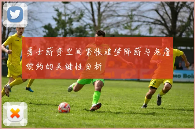 勇士薪资空间紧张追梦降薪与老詹续约的关键性分析
