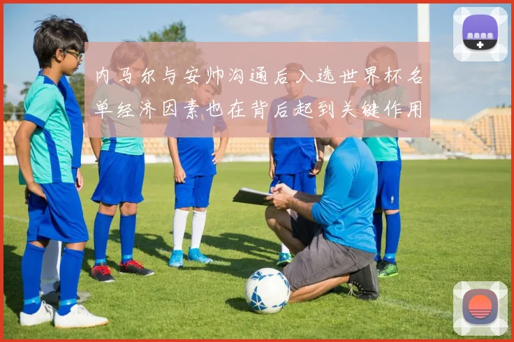 内马尔与安帅沟通后入选世界杯名单经济因素也在背后起到关键作用