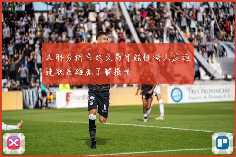 文胖分析韦尔交易可能性湖人应迅速联系雄鹿了解报价