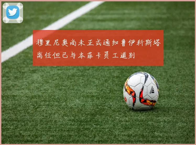 穆里尼奥尚未正式通知鲁伊科斯塔离任但已与本菲卡员工道别